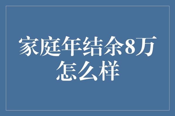 家庭年结余8万怎么样