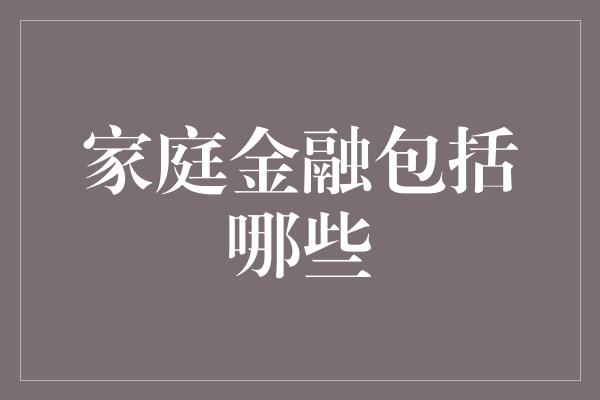 家庭金融包括哪些