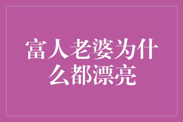 富人老婆为什么都漂亮