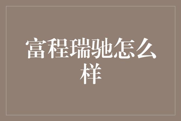 富程瑞驰怎么样