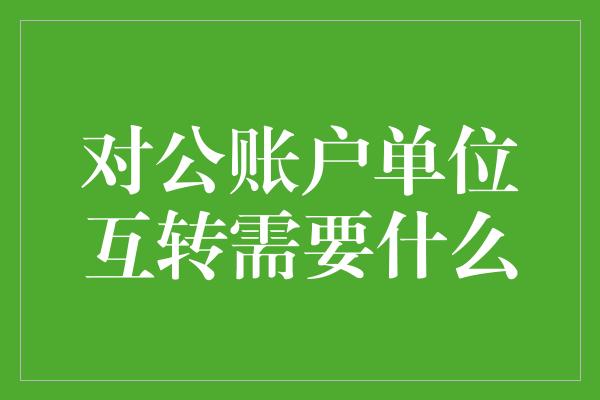 对公账户单位互转需要什么