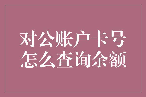 对公账户卡号怎么查询余额