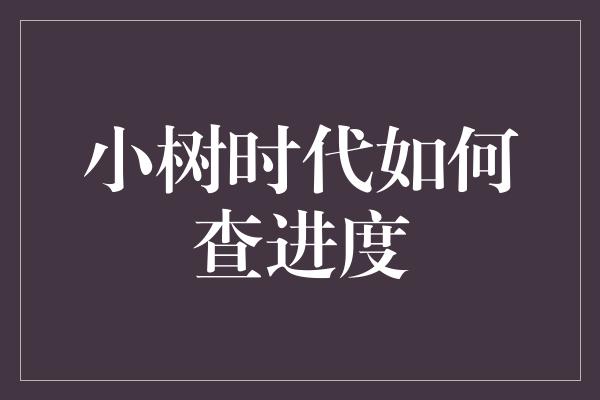 小树时代如何查进度