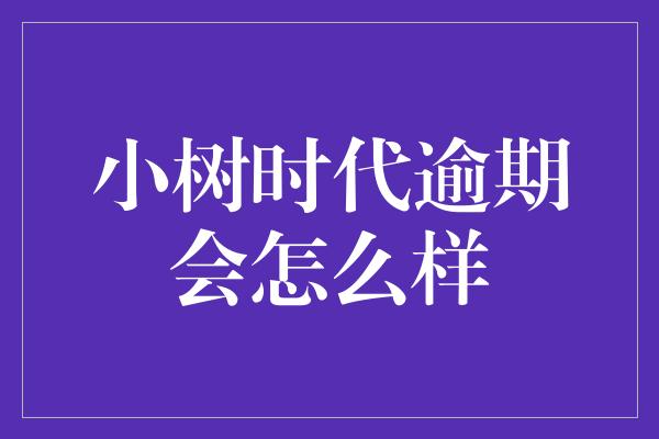 小树时代逾期会怎么样