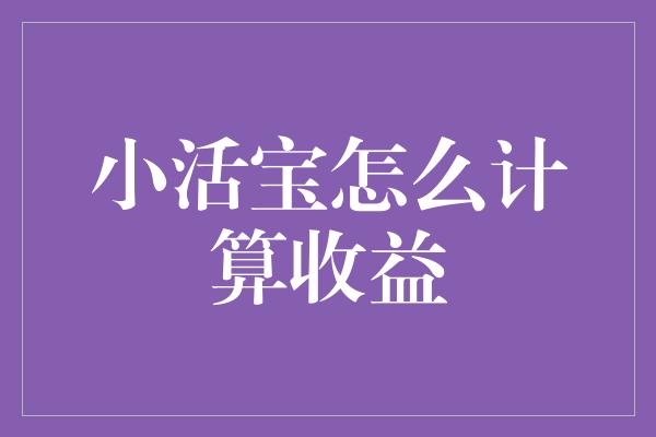 小活宝怎么计算收益