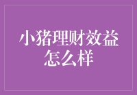 小猪理财效益真的好吗？揭秘背后的真相！