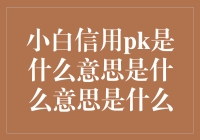 【小白信用pk是什么意思】—一场小白之间的信用竞赛