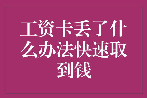 工资卡丢了什么办法快速取到钱