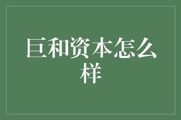 巨和资本怎么样