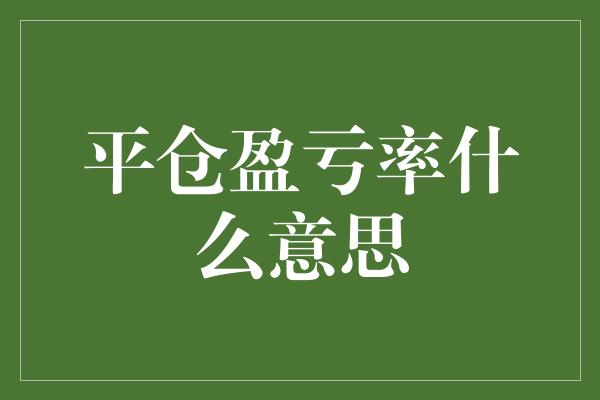 平仓盈亏率什么意思