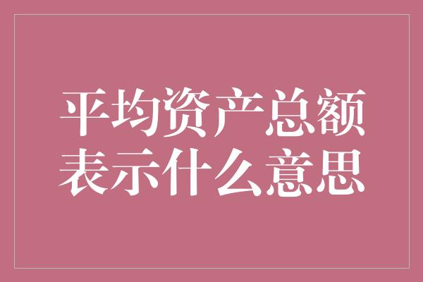 平均资产总额表示什么意思