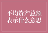 平均资产总额是个啥？别懵了，咱们今天就来揭秘！