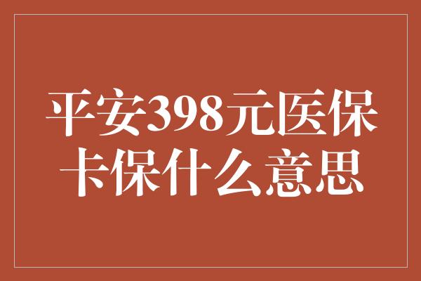 平安398元医保卡保什么意思