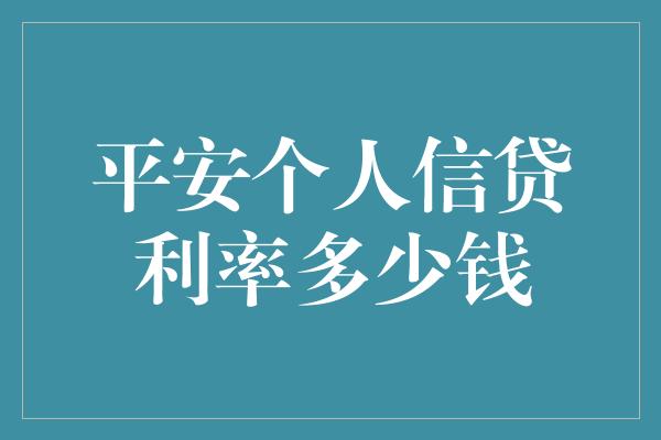 平安个人信贷利率多少钱