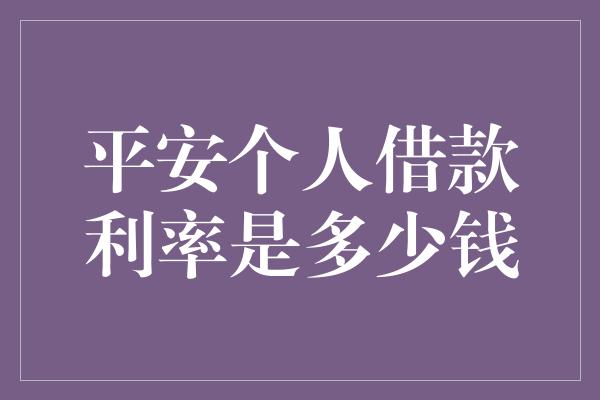 平安个人借款利率是多少钱