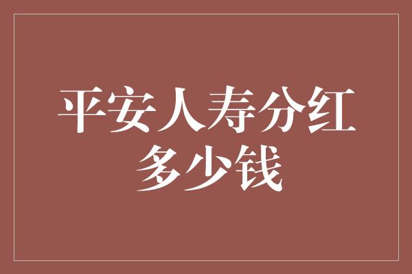 平安人寿分红多少钱