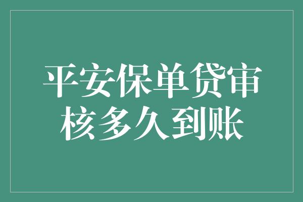 平安保单贷审核多久到账