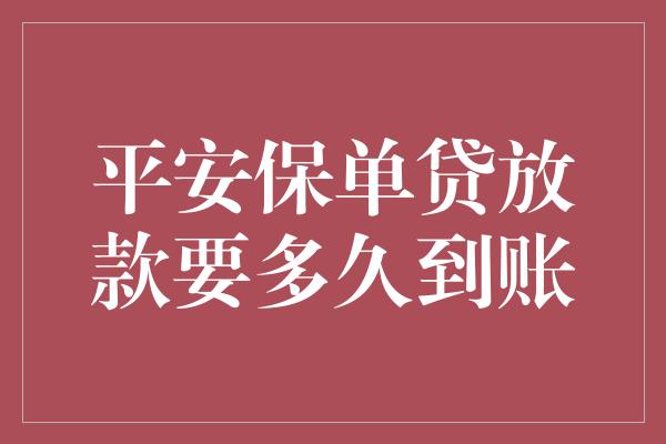 平安保单贷放款要多久到账