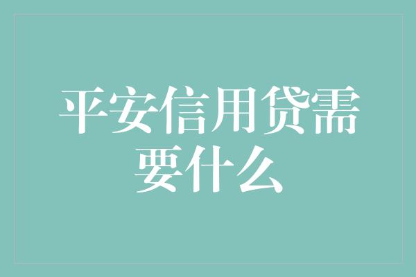 平安信用贷需要什么