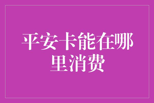 平安卡能在哪里消费