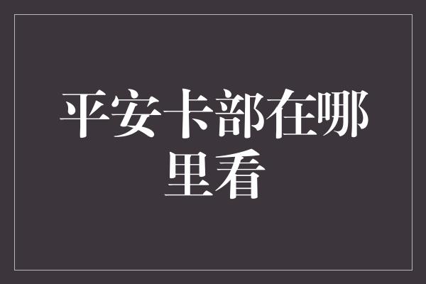 平安卡部在哪里看