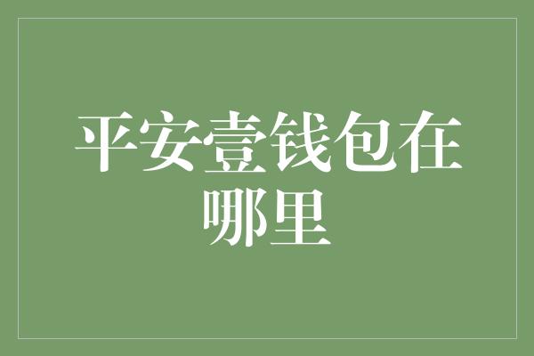 平安壹钱包在哪里