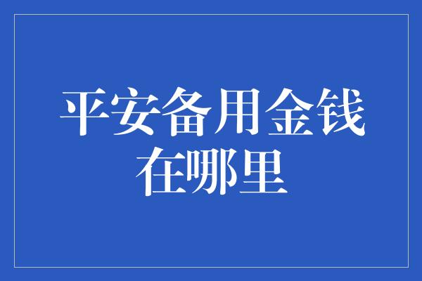 平安备用金钱在哪里