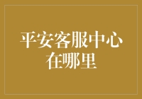 平安客服中心到底在哪？一篇帮你找到答案的文章