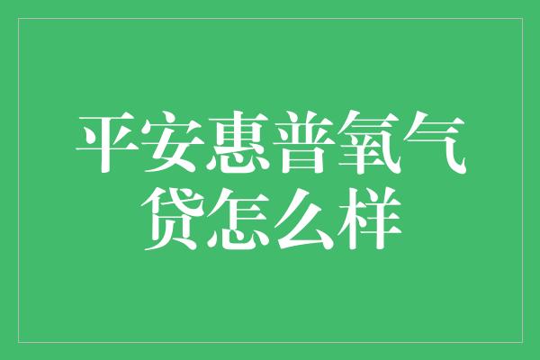 平安惠普氧气贷怎么样