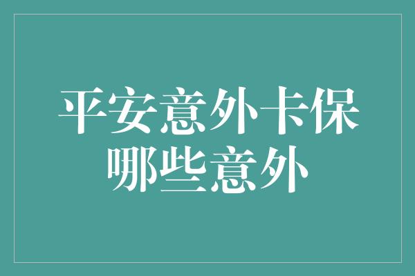 平安意外卡保哪些意外