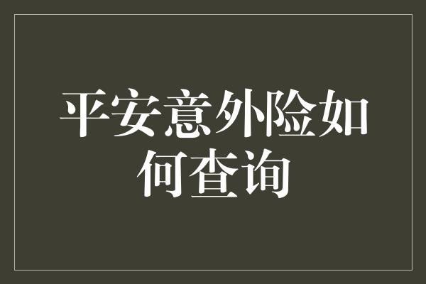 平安意外险如何查询