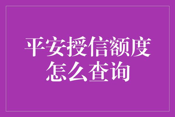 平安授信额度怎么查询