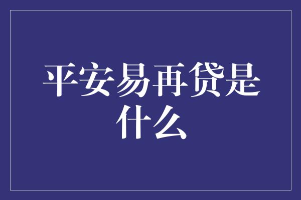 平安易再贷是什么