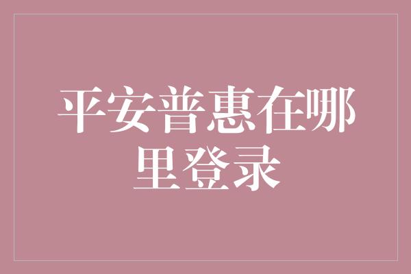 平安普惠在哪里登录