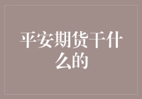 平安期货是干嘛的？一次揭秘投资新选择