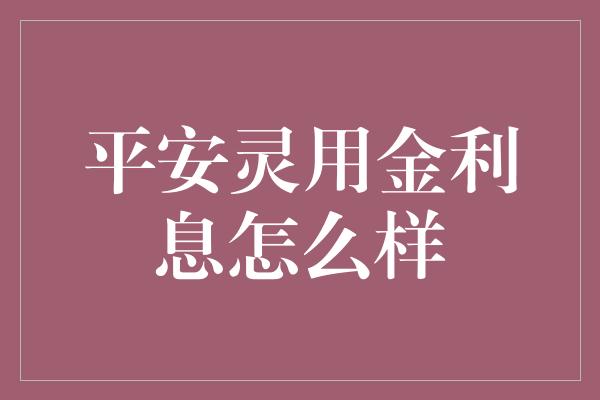 平安灵用金利息怎么样