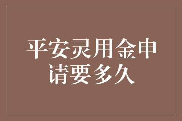 平安灵用金申请要多久