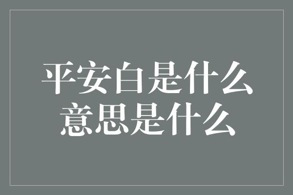 平安白是什么意思是什么