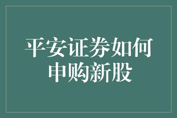 平安证券如何申购新股