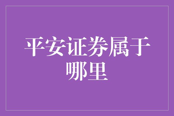 平安证券属于哪里