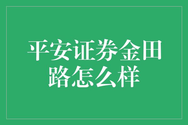 平安证券金田路怎么样