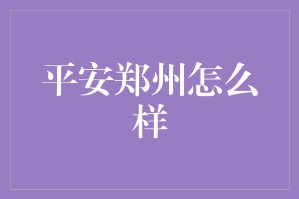 平安郑州怎么样