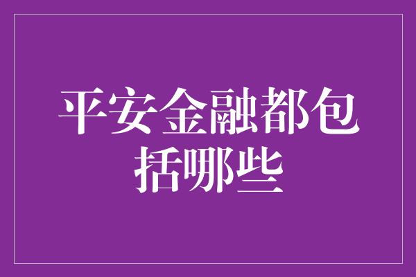 平安金融都包括哪些