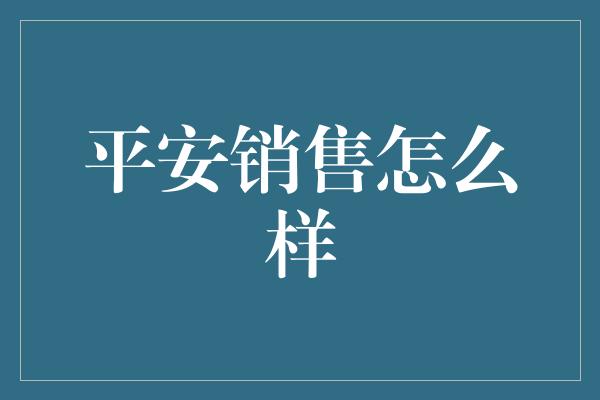 平安销售怎么样