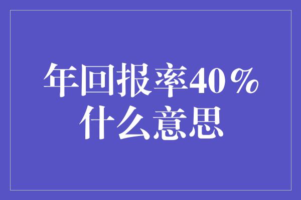 年回报率40%什么意思