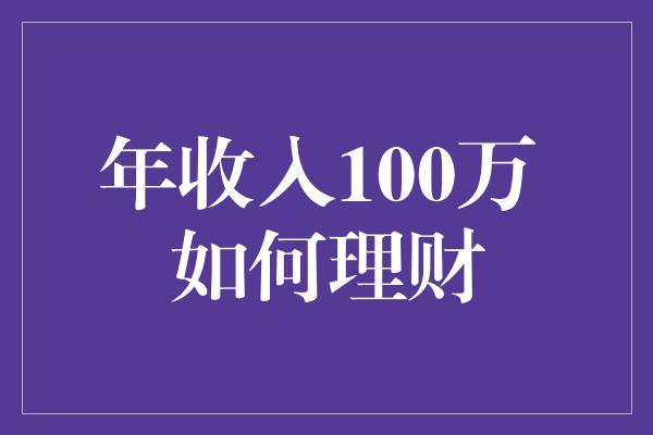 年收入100万 如何理财