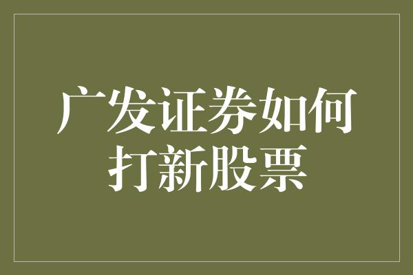 广发证券如何打新股票