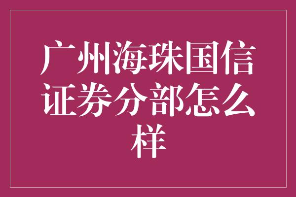 广州海珠国信证券分部怎么样