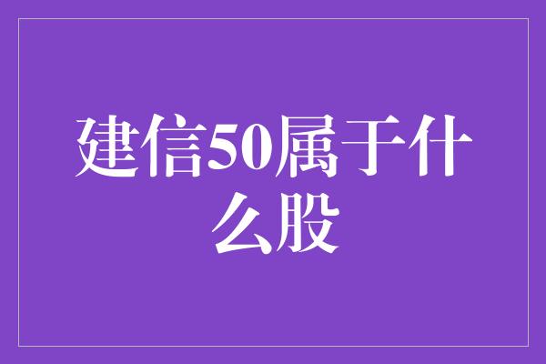 建信50属于什么股