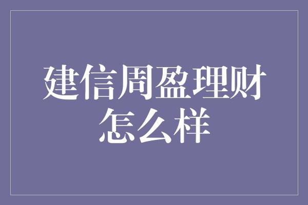 建信周盈理财怎么样